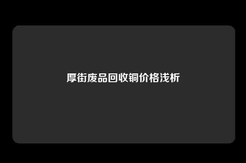 厚街废品回收铜价格浅析