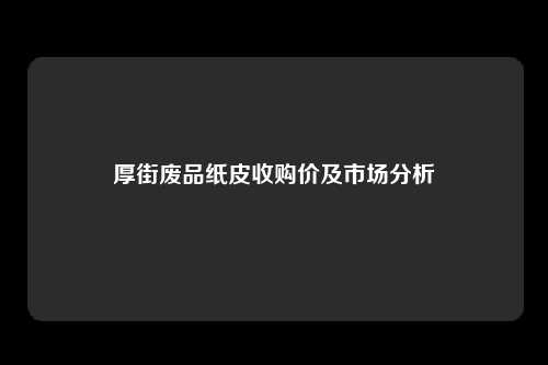 厚街废品纸皮收购价及市场分析