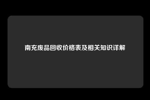 南充废品回收价格表及相关知识详解