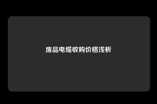 废品电缆收购价格浅析