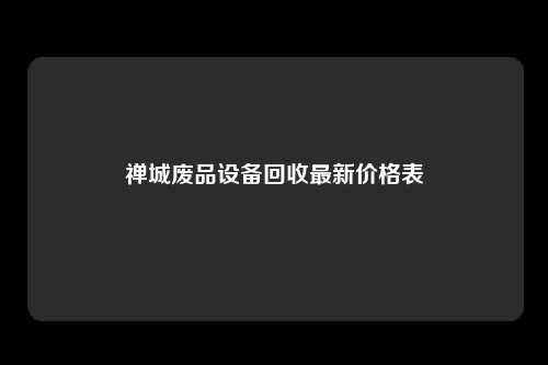 禅城废品设备回收最新价格表