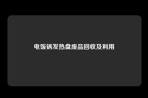 电饭锅发热盘废品回收及利用