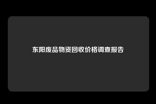 东阳废品物资回收价格调查报告