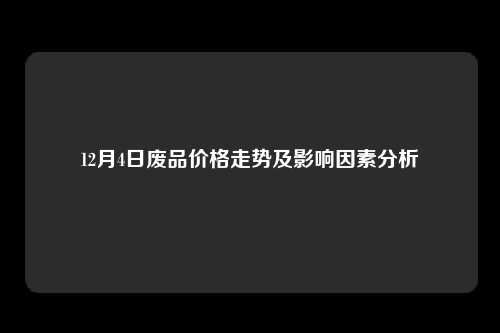 12月4日废品价格走势及影响因素分析