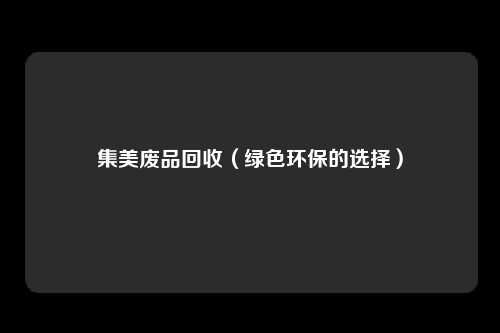 集美废品回收（绿色环保的选择）