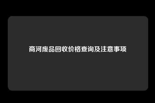 商河废品回收价格查询及注意事项