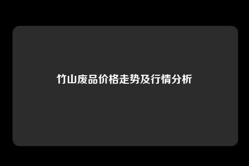 竹山废品价格走势及行情分析