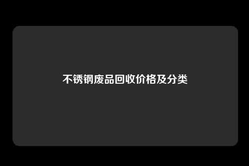 不锈钢废品回收价格及分类