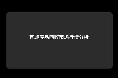 宜城废品回收市场行情分析