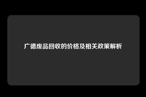 广德废品回收的价格及相关政策解析