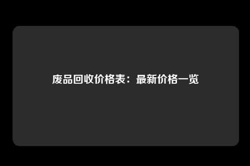 废品回收价格表：最新价格一览