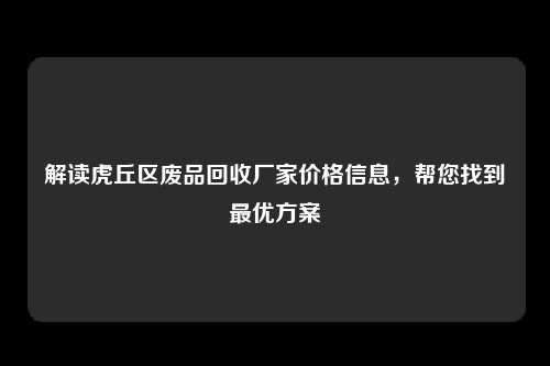 解读虎丘区废品回收厂家价格信息，帮您找到最优方案