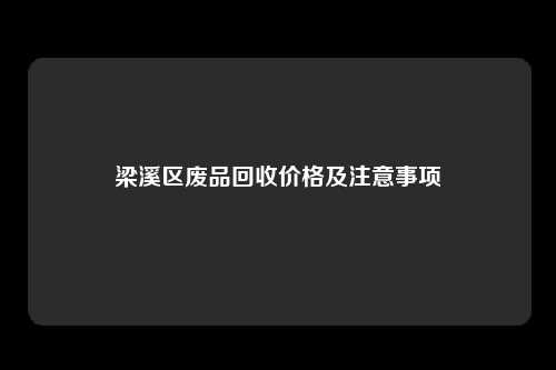 梁溪区废品回收价格及注意事项