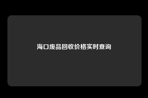 海口废品回收价格实时查询