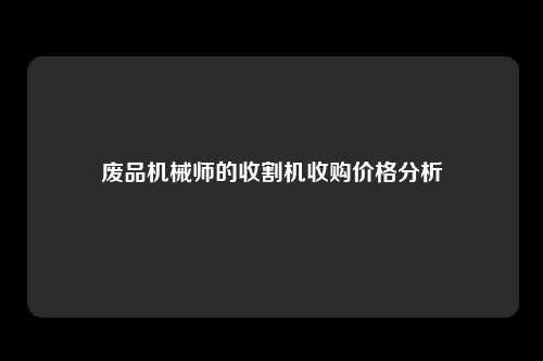 废品机械师的收割机收购价格分析