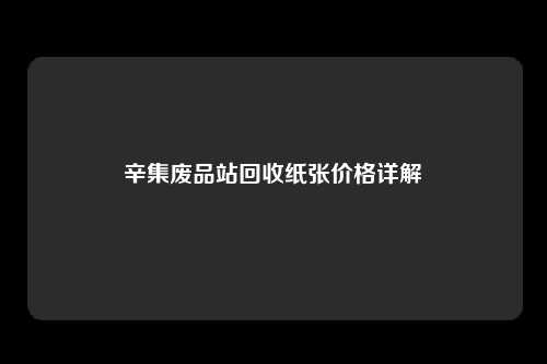 辛集废品站回收纸张价格详解