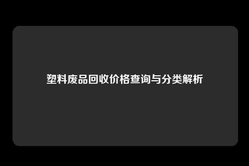 塑料废品回收价格查询与分类解析