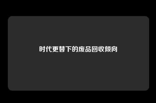 时代更替下的废品回收倾向