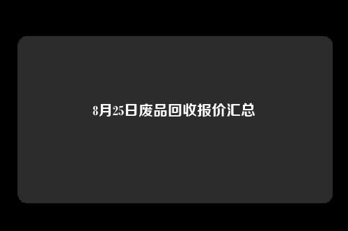 8月25日废品回收报价汇总