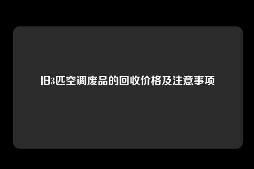 旧3匹空调废品的回收价格及注意事项