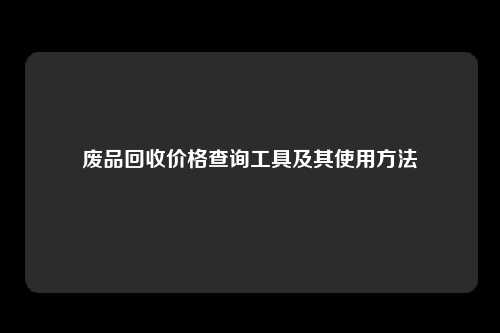 废品回收价格查询工具及其使用方法