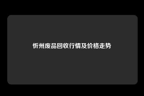 忻州废品回收行情及价格走势