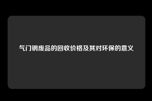 气门钢废品的回收价格及其对环保的意义