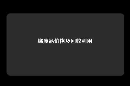 锑废品价格及回收利用