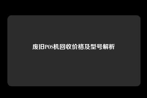 废旧POS机回收价格及型号解析