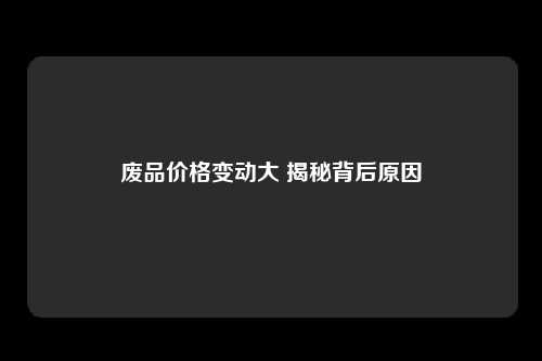 废品价格变动大 揭秘背后原因