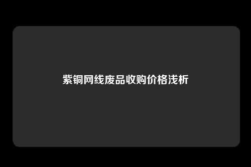 紫铜网线废品收购价格浅析