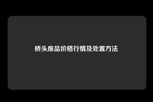 桥头废品价格行情及处置方法