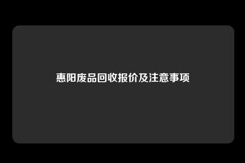 惠阳废品回收报价及注意事项