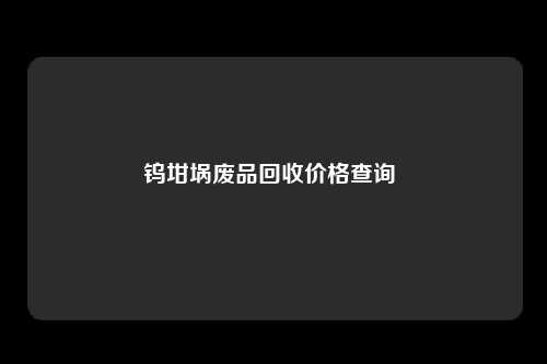 钨坩埚废品回收价格查询 