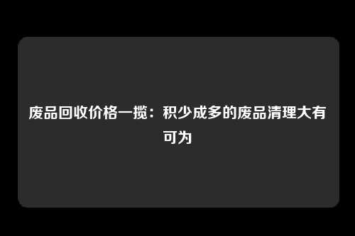 废品回收价格一揽：积少成多的废品清理大有可为