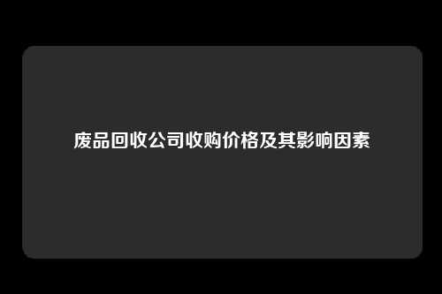 废品回收公司收购价格及其影响因素