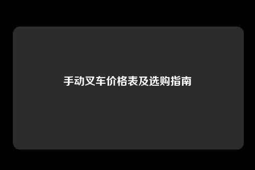 手动叉车价格表及选购指南