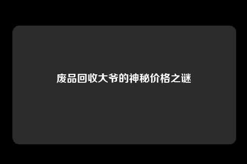 废品回收大爷的神秘价格之谜