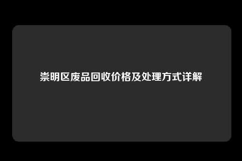 崇明区废品回收价格及处理方式详解