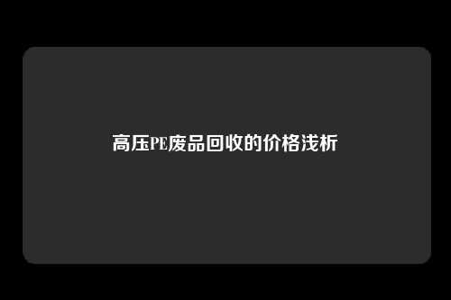 高压PE废品回收的价格浅析