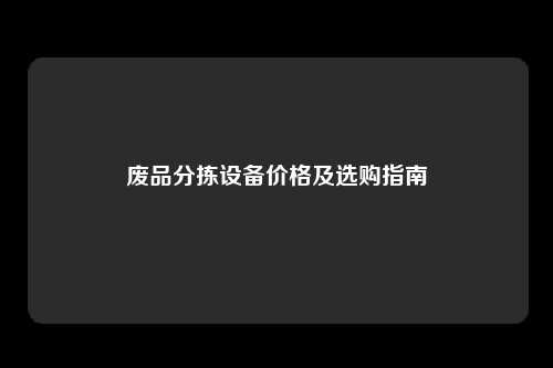 废品分拣设备价格及选购指南