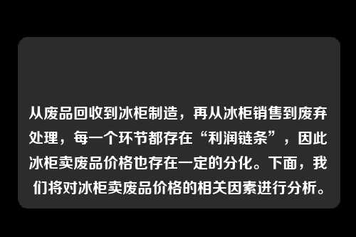 从废品回收到冰柜制造，再从冰柜销售到废弃处理，每一个环节都存在“利润链条”，因此冰柜卖废品价格也存在一定的分化。下面，我们将对冰柜卖废品价格的相关因素进行分析。