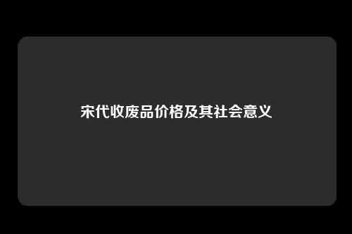 宋代收废品价格及其社会意义