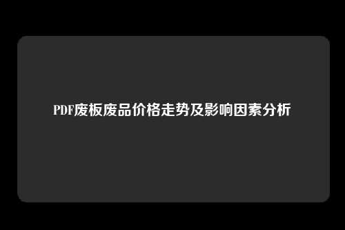 PDF废板废品价格走势及影响因素分析