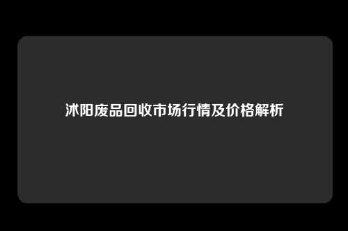 沭阳废品回收市场行情及价格解析