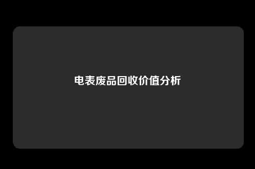 电表废品回收价值分析