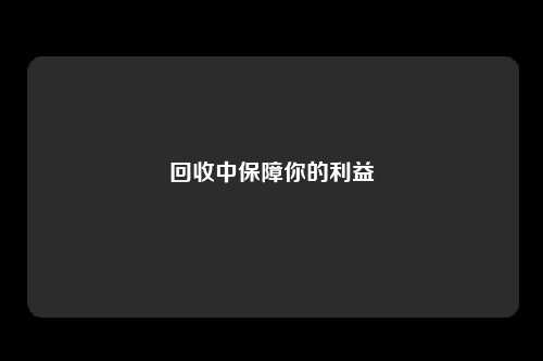 回收中保障你的利益