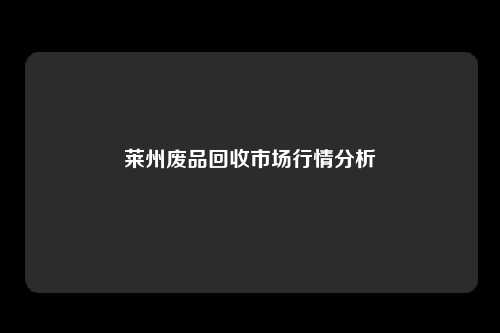 莱州废品回收市场行情分析