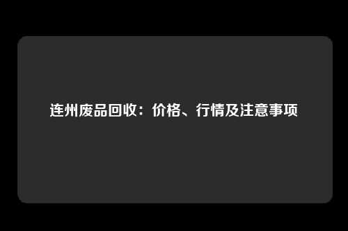 连州废品回收：价格、行情及注意事项