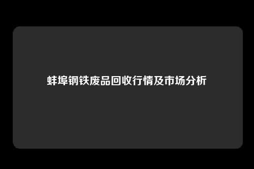 蚌埠钢铁废品回收行情及市场分析